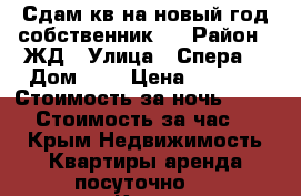 Сдам кв на новый год собственник!! › Район ­ ЖД › Улица ­ Спера  › Дом ­ 8 › Цена ­ 1 500 › Стоимость за ночь ­ 1 500 › Стоимость за час ­ 400 - Крым Недвижимость » Квартиры аренда посуточно   . Крым